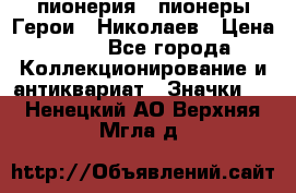 1.1) пионерия : пионеры Герои - Николаев › Цена ­ 90 - Все города Коллекционирование и антиквариат » Значки   . Ненецкий АО,Верхняя Мгла д.